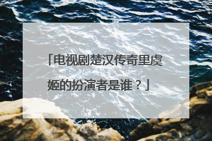 电视剧楚汉传奇里虞姬的扮演者是谁？