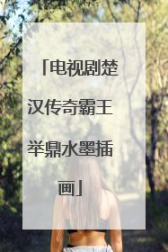 电视剧楚汉传奇霸王举鼎水墨插画