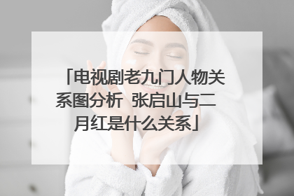 电视剧老九门人物关系图分析 张启山与二月红是什么关系