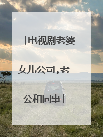 电视剧老婆女儿公司,老公和同事