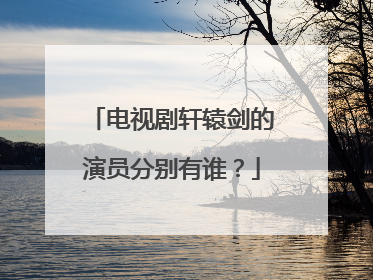 电视剧轩辕剑的演员分别有谁?