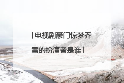 电视剧豪门惊梦乔雪的扮演者是谁