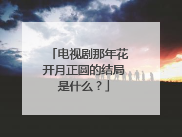 电视剧那年花开月正圆的结局是什么?