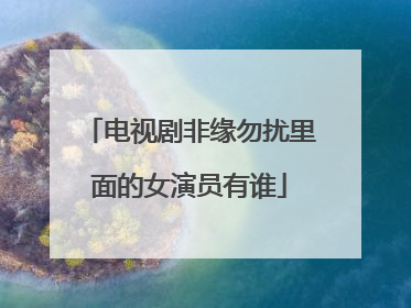 电视剧非缘勿扰里面的女演员有谁