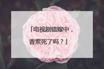 电视剧错嫁中,香萦死了吗?