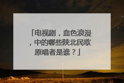 电视剧，血色浪漫，中的哪些陕北民歌原唱者是谁？