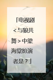 电视剧＜与狼共舞＞中梁海棠扮演者是？