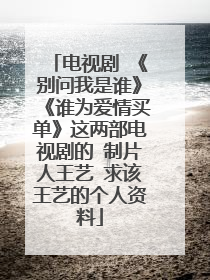 电视剧 《别问我是谁》《谁为爱情买单》这两部电视剧的 制片人王艺 求该王艺的个人资料