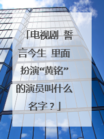 电视剧 誓言今生 里面扮演“黄铭”的演员叫什么名字？