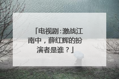 电视剧:激战江南中,薛红辉的扮演者是谁?