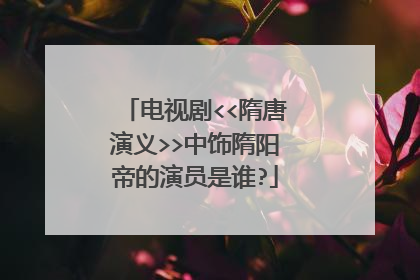 电视剧<<隋唐演义>>中饰隋阳帝的演员是谁?