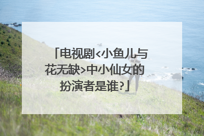 电视剧<小鱼儿与花无缺>中小仙女的扮演者是谁?