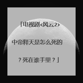 电视剧<风云2>中帝释天是怎么死的?死在谁手里?
