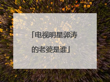 电视明星郭涛的老婆是谁