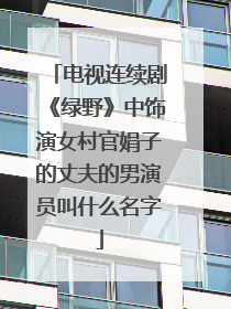 电视连续剧《绿野》中饰演女村官娟子的丈夫的男演员叫什么名字