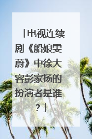 电视连续剧《船娘雯蔚》中徐大容彭家扬的扮演者是谁?