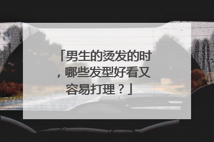 男生的烫发的时，哪些发型好看又容易打理？