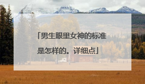 男生眼里女神的标准是怎样的。详细点