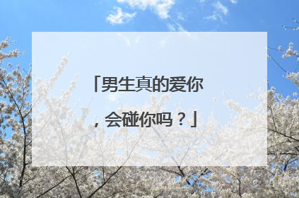 男生真的爱你，会碰你吗？
