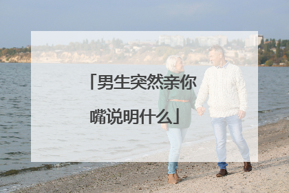 男生突然亲你嘴说明什么