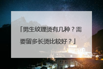 男生纹理烫有几种？需要留多长烫比较好？