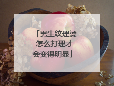 男生纹理烫 怎么打理才会变得明显