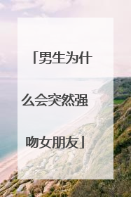 男生为什么会突然强吻女朋友