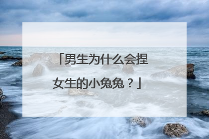 男生为什么会捏女生的小兔兔?