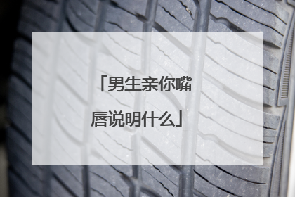 男生亲你嘴唇说明什么