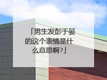 男生发彭于晏的这个表情是什么意思啊?