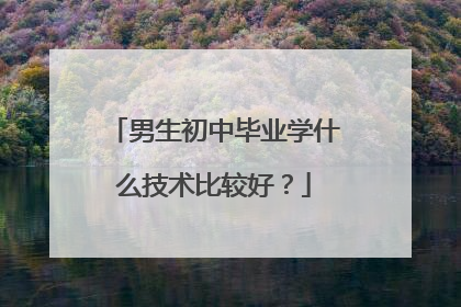 男生初中毕业学什么技术比较好?