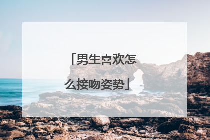 男生喜欢怎么接吻姿势