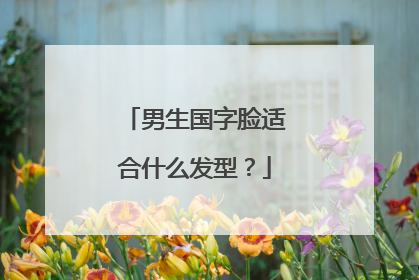 男生国字脸适合什么发型?