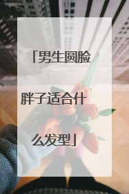 男生圆脸胖子适合什么发型