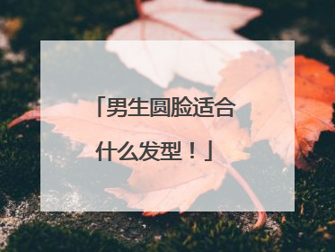 男生圆脸适合什么发型！