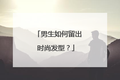男生如何留出时尚发型?