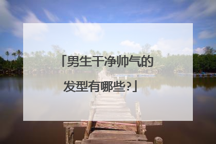 男生干净帅气的发型有哪些?