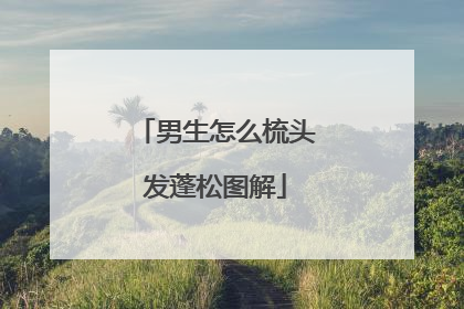 男生怎么梳头发蓬松图解