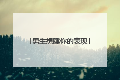 男生想睡你的表现