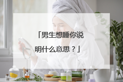 男生想睡你说明什么意思？