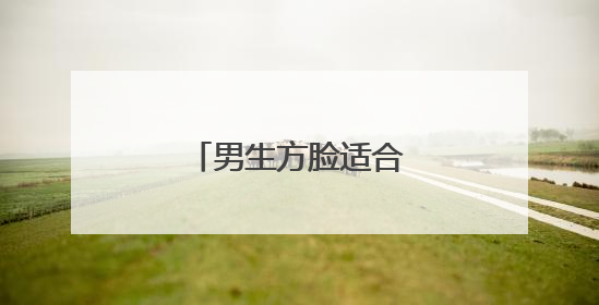 男生方脸适合什么发型?