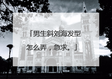 男生斜刘海发型怎么弄,急求。