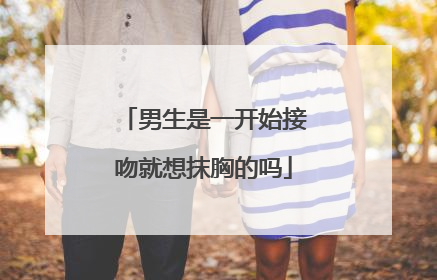 男生是一开始接吻就想抹胸的吗