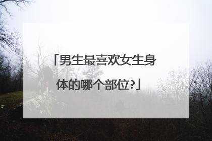 男生最喜欢女生身体的哪个部位?