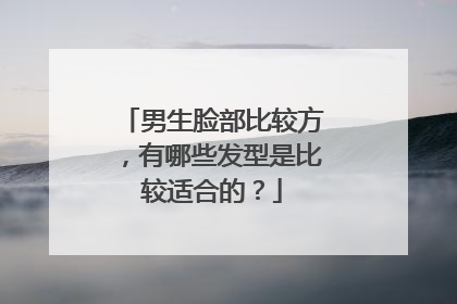 男生脸部比较方，有哪些发型是比较适合的？