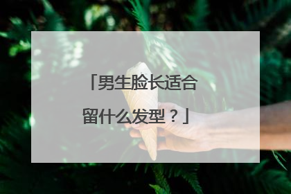 男生脸长适合留什么发型?