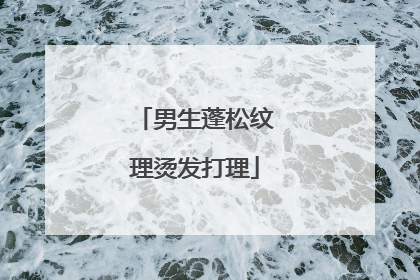 男生蓬松纹理烫发打理