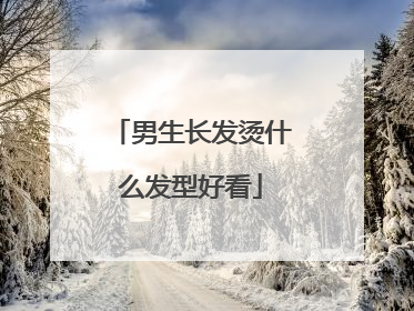 男生长发烫什么发型好看