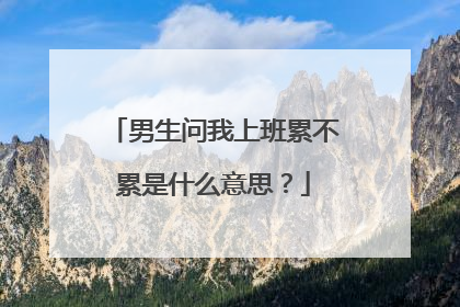 男生问我上班累不累是什么意思？