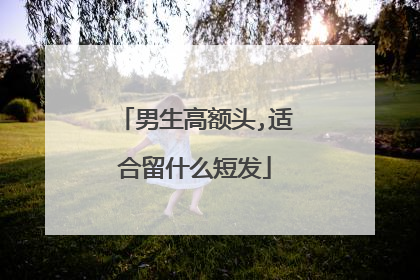 男生高额头,适合留什么短发